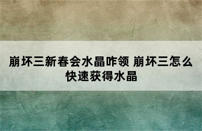 崩坏三新春会水晶咋领 崩坏三怎么快速获得水晶